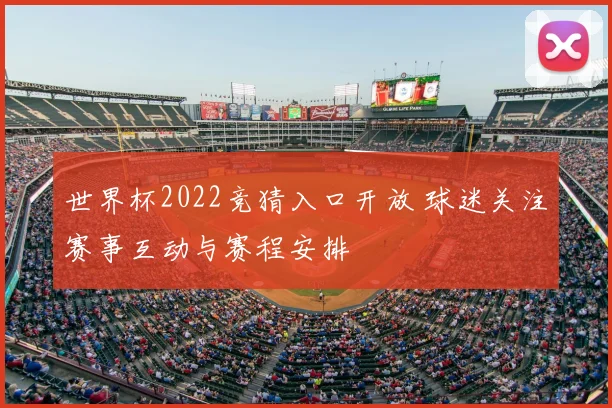 世界杯2022竞猜入口开放 球迷关注赛事互动与赛程安排