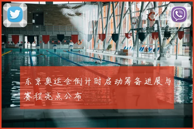 东京奥运会倒计时启动筹备进展与赛程亮点公布