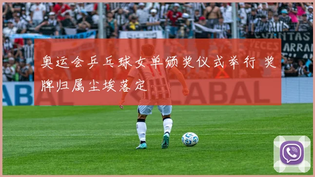 奥运会乒乓球女单颁奖仪式举行 奖牌归属尘埃落定