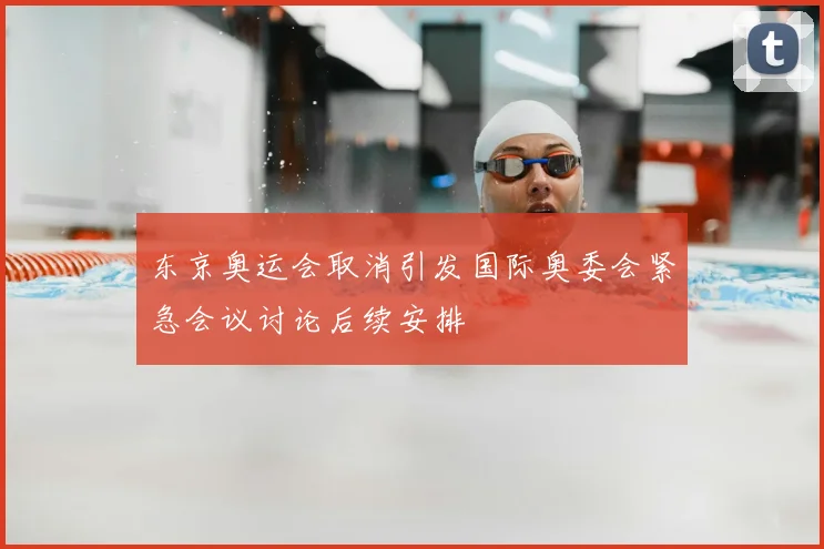 东京奥运会取消引发国际奥委会紧急会议讨论后续安排