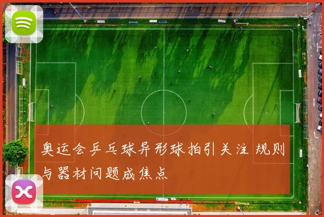 奥运会乒乓球异形球拍引关注 规则与器材问题成焦点