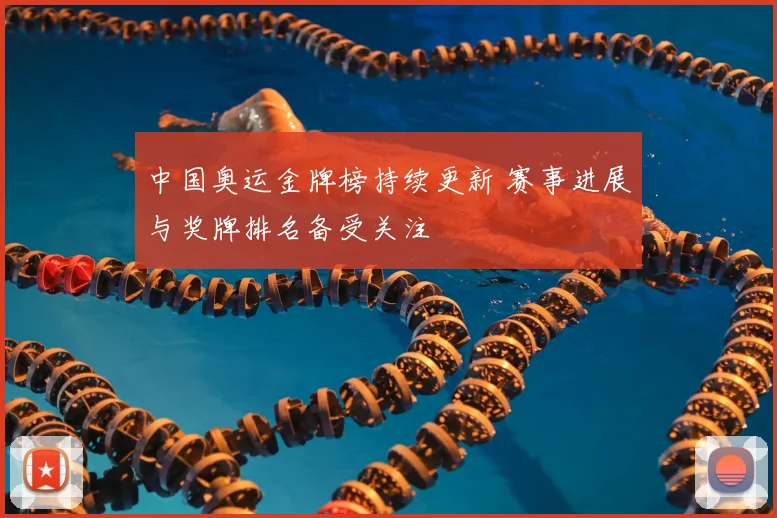 中国奥运金牌榜持续更新 赛事进展与奖牌排名备受关注