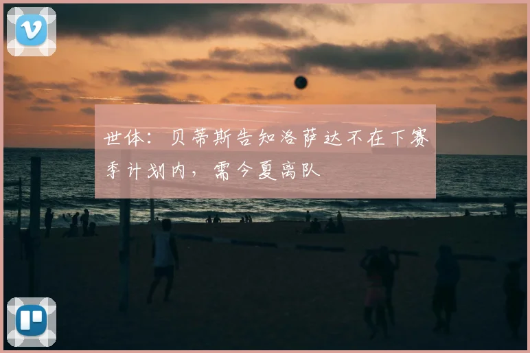 世体：贝蒂斯告知洛萨达不在下赛季计划内，需今夏离队