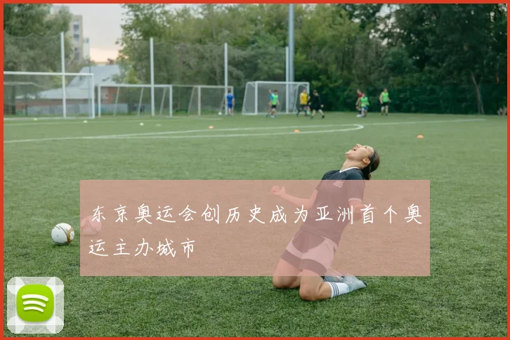 东京奥运会创历史成为亚洲首个奥运主办城市