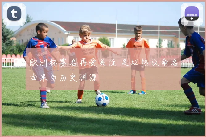 欧洲杯赛名再受关注 足坛热议命名由来与历史渊源