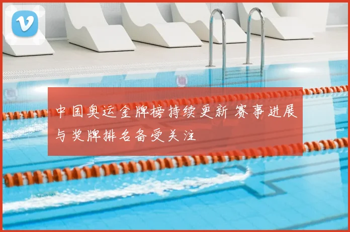中国奥运金牌榜持续更新 赛事进展与奖牌排名备受关注